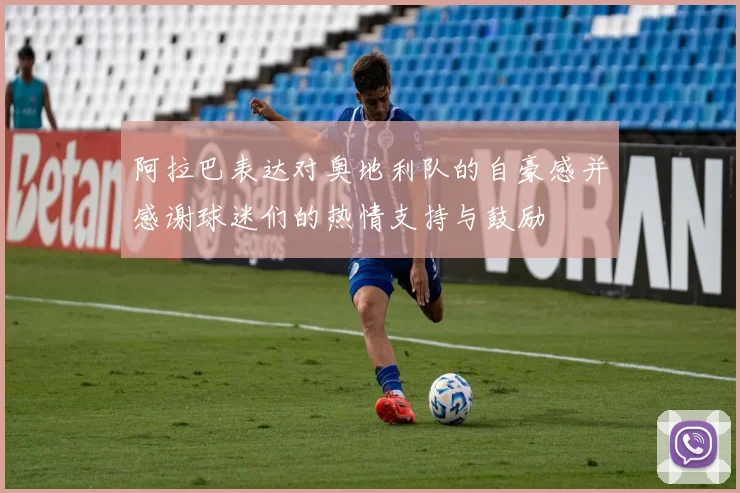 阿拉巴表达对奥地利队的自豪感并感谢球迷们的热情支持与鼓励
