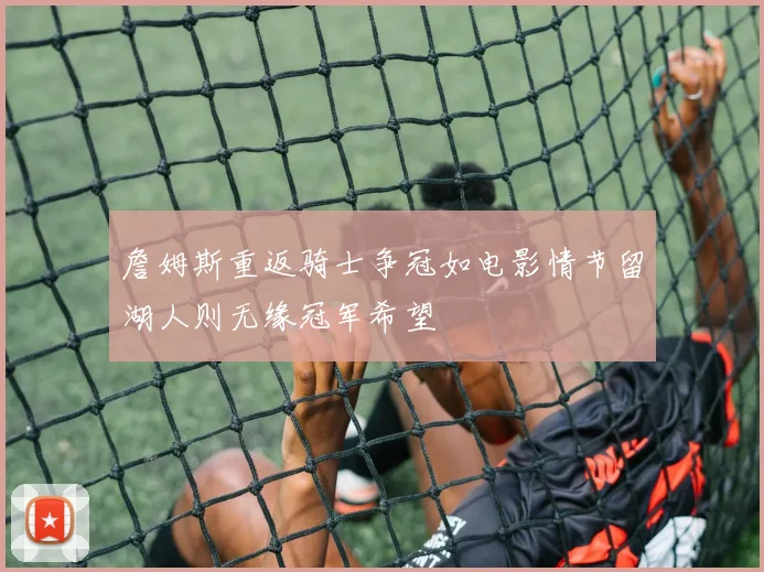 詹姆斯重返骑士争冠如电影情节留湖人则无缘冠军希望