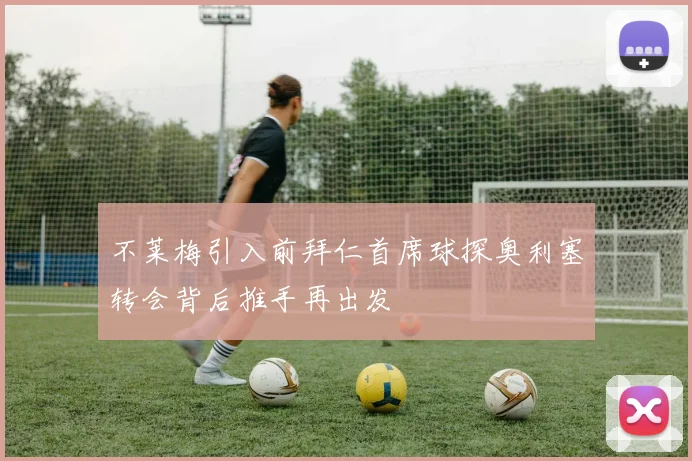不莱梅引入前拜仁首席球探奥利塞转会背后推手再出发