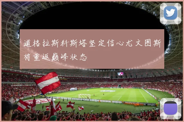 道格拉斯科斯塔坚定信心尤文图斯将重返巅峰状态