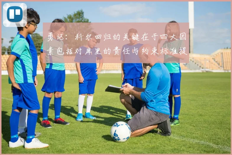 勇记：科尔回归的关键在于四大因素包括对库里的责任与约束标准提升