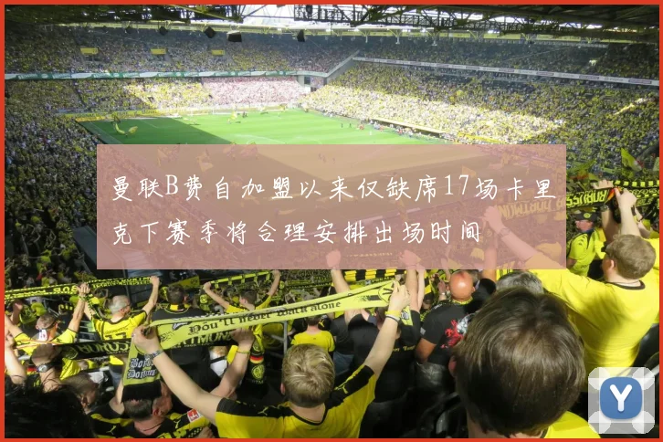 曼联B费自加盟以来仅缺席17场卡里克下赛季将合理安排出场时间