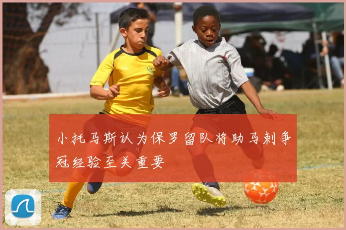 小托马斯认为保罗留队将助马刺争冠经验至关重要