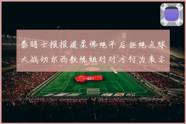 泰晤士报报道柔佛绝平后拒绝点球大战切尔西教练组对对方行为表示不满